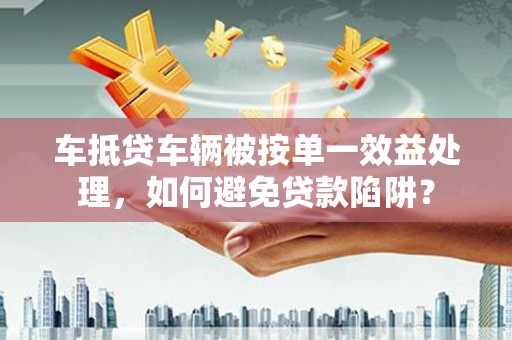 曲松车抵贷车辆被按单一效益处理，如何避免贷款陷阱？