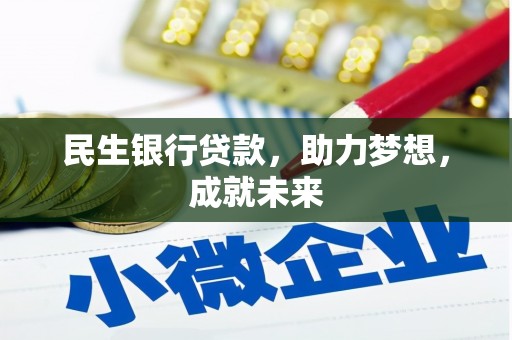 南市民生银行贷款，助力梦想，成就未来
