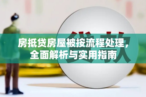 太保房抵贷房屋被按流程处理，全面解析与实用指南