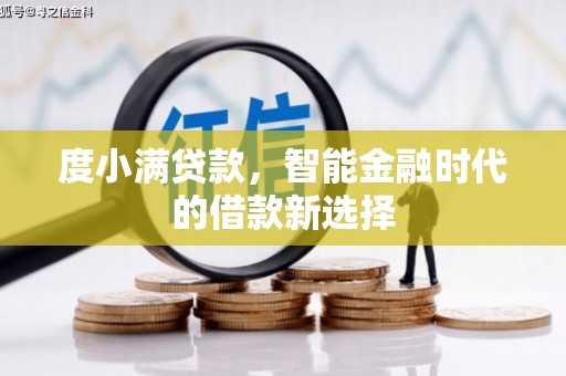 弋江度小满贷款，智能金融时代的借款新选择