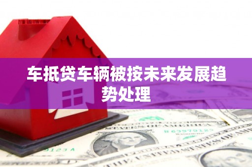 柯坪车抵贷车辆被按未来发展趋势处理