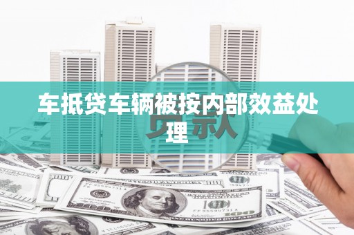 弋江车抵贷车辆被按内部效益处理