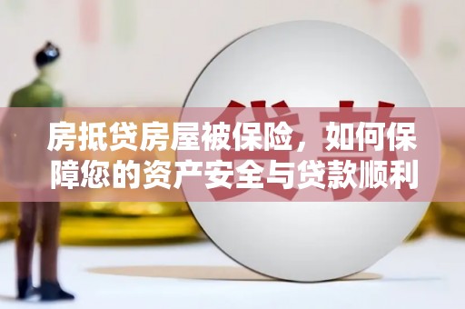 明水房抵贷房屋被保险，如何保障您的资产安全与贷款顺利？