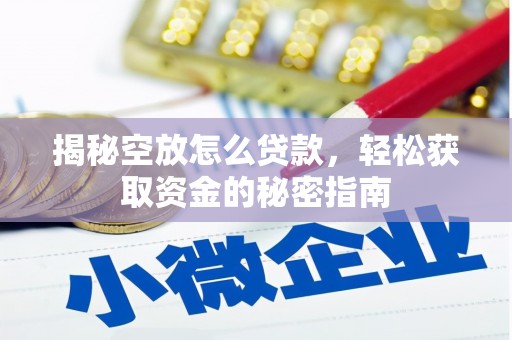明水揭秘空放怎么贷款，轻松获取资金的秘密指南