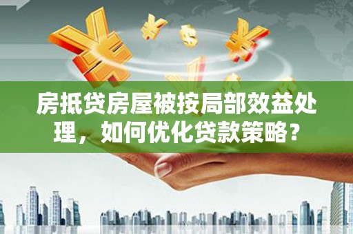 梅列房抵贷房屋被按局部效益处理，如何优化贷款策略？