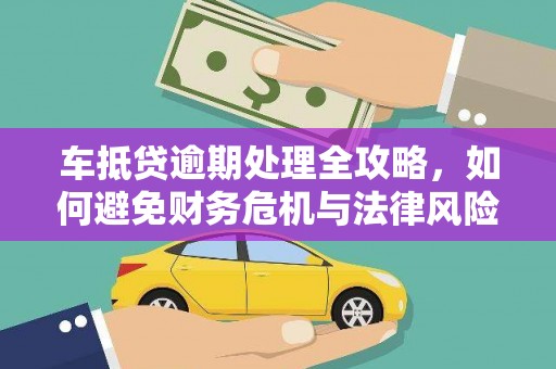 平江车抵贷逾期处理全攻略，如何避免财务危机与法律风险