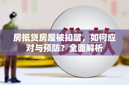 梅列房抵贷房屋被扣留，如何应对与预防？全面解析