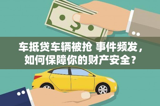 苗栗车抵贷车辆被抢 事件频发，如何保障你的财产安全？