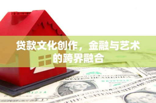 广阳贷款文化创作，金融与艺术的跨界融合