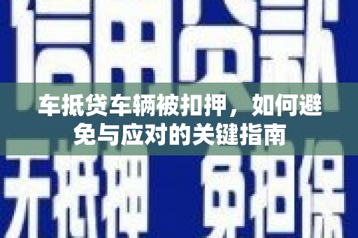 临潭车抵贷车辆被扣押，如何避免与应对的关键指南
