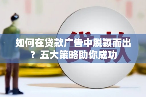 临潭如何在贷款广告中脱颖而出？五大策略助你成功
