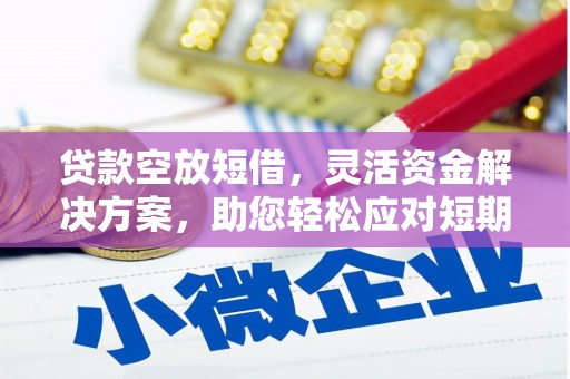 望谟贷款空放短借，灵活资金解决方案，助您轻松应对短期财务需求