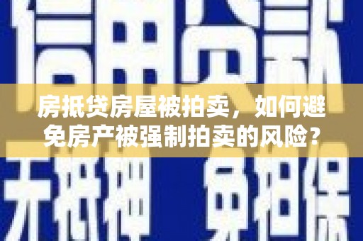 沧州房抵贷房屋被拍卖，如何避免房产被强制拍卖的风险？