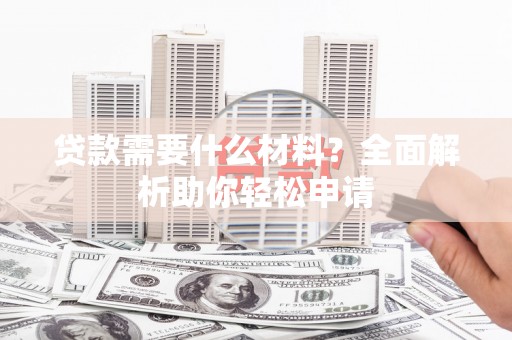 突泉贷款需要什么材料？全面解析助你轻松申请