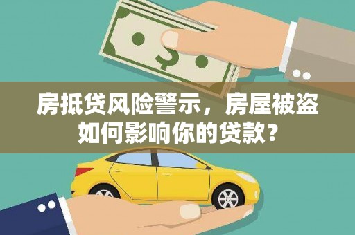 榆树房抵贷风险警示，房屋被盗如何影响你的贷款？