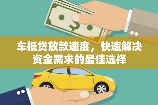 黄骅车抵贷放款速度，快速解决资金需求的最佳选择