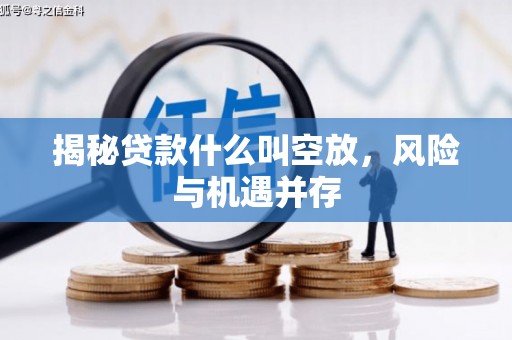 达茂旗揭秘贷款什么叫空放，风险与机遇并存