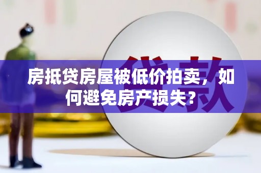 富源房抵贷房屋被低价拍卖，如何避免房产损失？