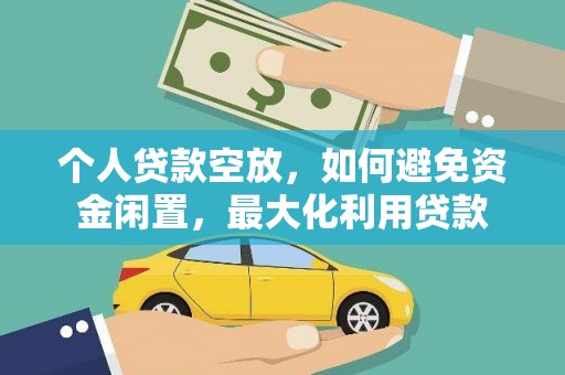 达茂旗个人贷款空放，如何避免资金闲置，最大化利用贷款