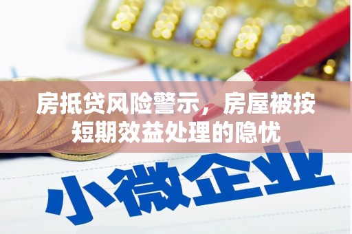福鼎房抵贷风险警示，房屋被按短期效益处理的隐忧