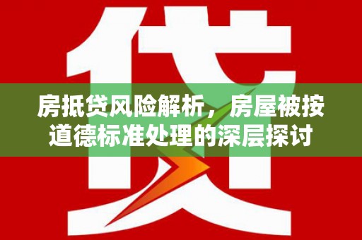 香格里拉房抵贷风险解析，房屋被按道德标准处理的深层探讨