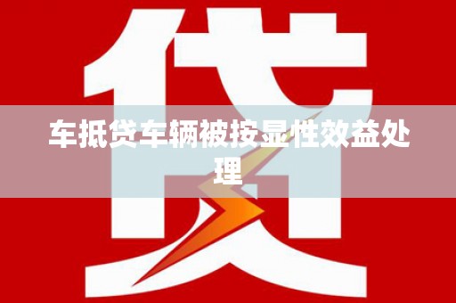 湛河车抵贷车辆被按显性效益处理