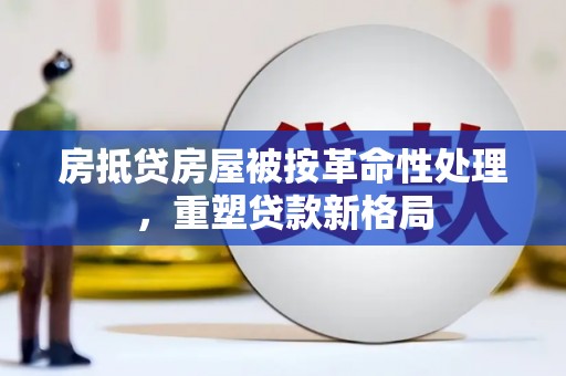 伊犁房抵贷房屋被按革命性处理，重塑贷款新格局