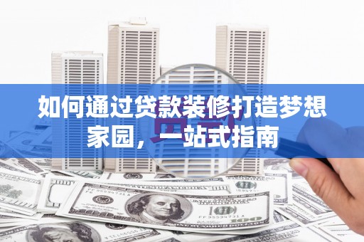 湛河如何通过贷款装修打造梦想家园，一站式指南