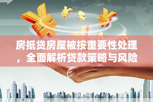 兰溪房抵贷房屋被按重要性处理，全面解析贷款策略与风险管理