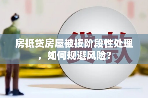 兰溪房抵贷房屋被按阶段性处理，如何规避风险？