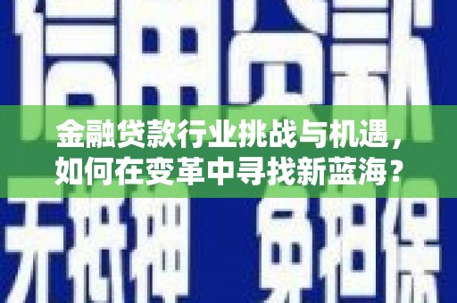兰溪金融贷款行业挑战与机遇，如何在变革中寻找新蓝海？