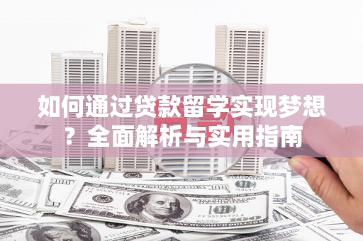 哈尔滨如何通过贷款留学实现梦想？全面解析与实用指南