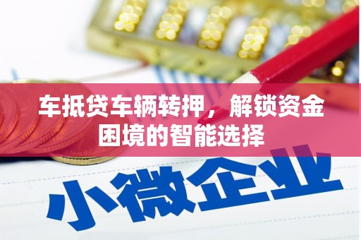 覃塘车抵贷车辆转押，解锁资金困境的智能选择