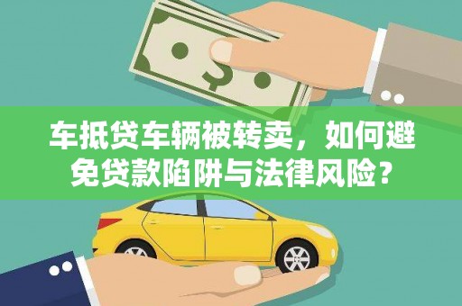 莱西车抵贷车辆被转卖，如何避免贷款陷阱与法律风险？