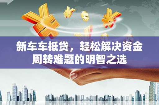 千阳新车车抵贷，轻松解决资金周转难题的明智之选