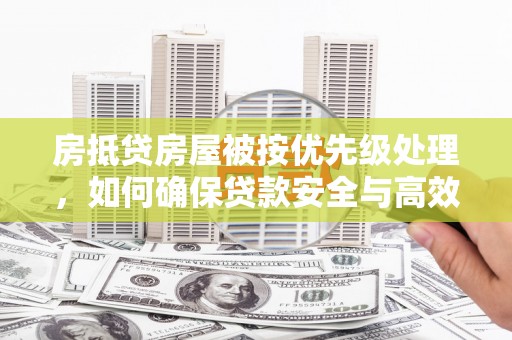 呼和浩特房抵贷房屋被按优先级处理，如何确保贷款安全与高效？