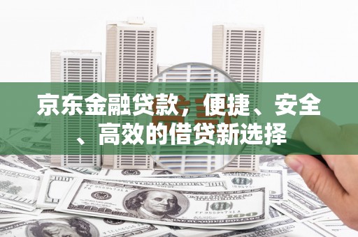 汤旺河京东金融贷款，便捷、安全、高效的借贷新选择