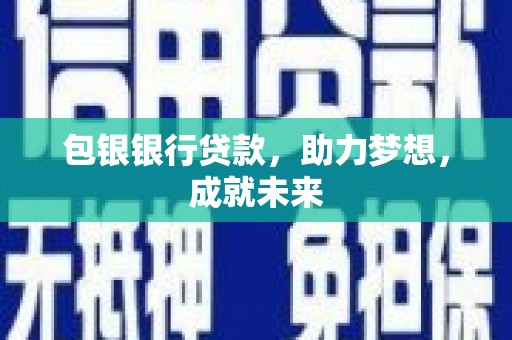 鄱阳包银银行贷款，助力梦想，成就未来