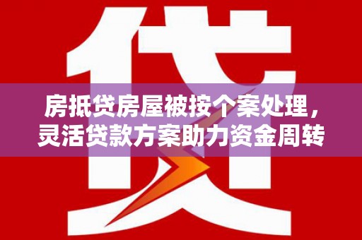 麦盖提房抵贷房屋被按个案处理，灵活贷款方案助力资金周转