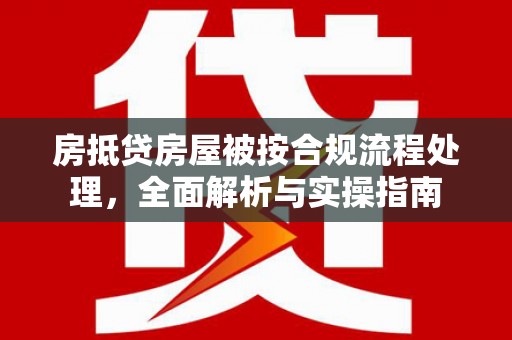 雅江房抵贷房屋被按合规流程处理，全面解析与实操指南
