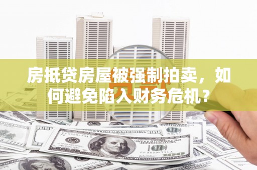 麦盖提房抵贷房屋被强制拍卖，如何避免陷入财务危机？