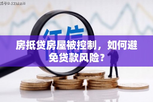 成华房抵贷房屋被控制，如何避免贷款风险？