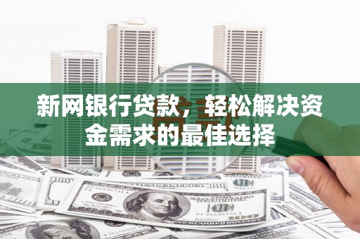 电白新网银行贷款，轻松解决资金需求的最佳选择