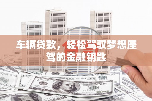宿城车辆贷款，轻松驾驭梦想座驾的金融钥匙
