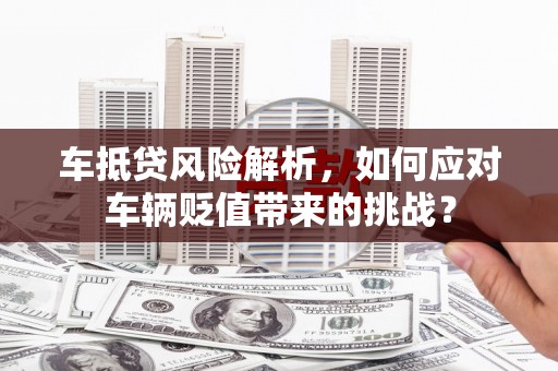 宿城车抵贷风险解析，如何应对车辆贬值带来的挑战？