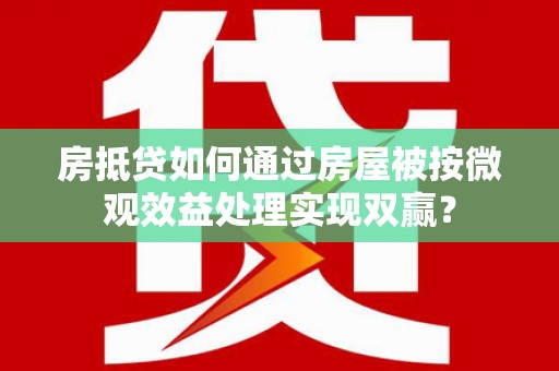 庐江房抵贷如何通过房屋被按微观效益处理实现双赢？