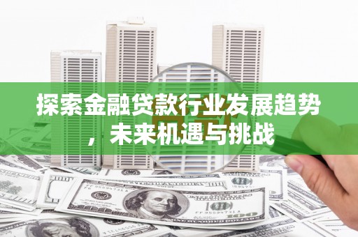 黄南探索金融贷款行业发展趋势，未来机遇与挑战