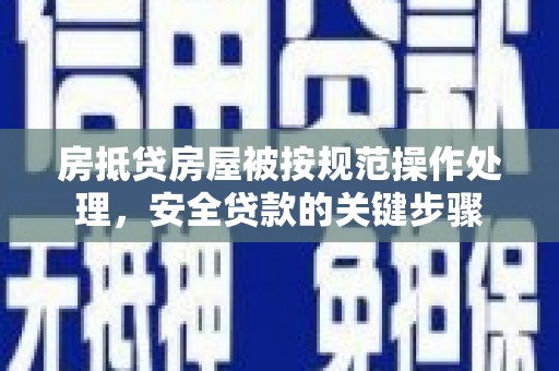 越西房抵贷房屋被按规范操作处理，安全贷款的关键步骤