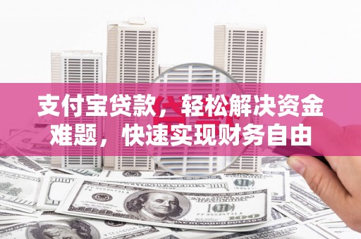 呼和浩特支付宝贷款，轻松解决资金难题，快速实现财务自由