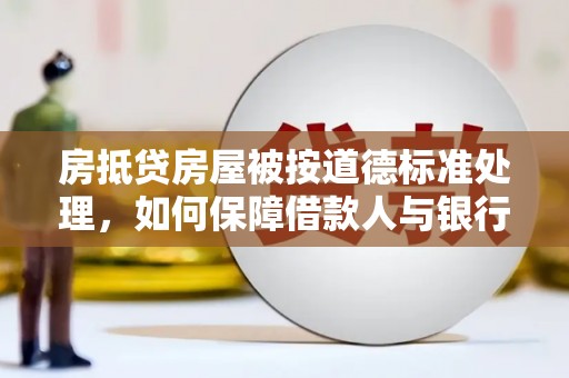 池上房抵贷房屋被按道德标准处理，如何保障借款人与银行的权益？